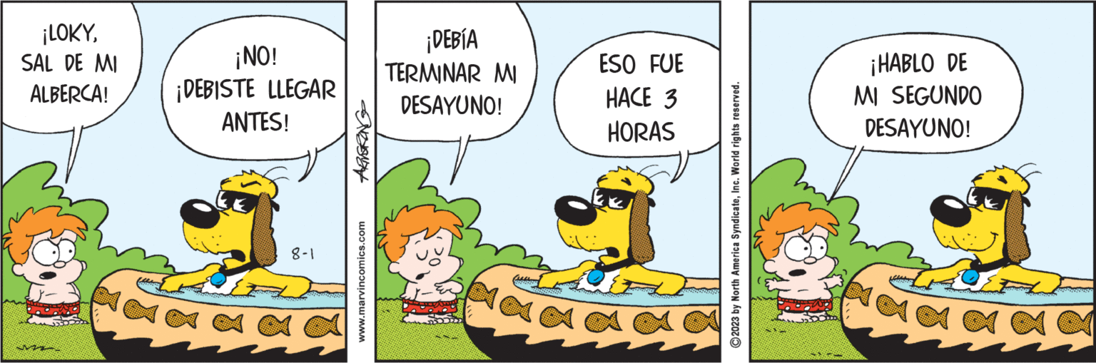 Humour OCR: ¡LOKYSAL DE MI ALBERCA! FortNew ¡NO! ¡DEBISTE LLEGAR ANTES! 8-1 www.marvincomics.com ¡DEBÍA TERMINAR MI DESAYUNO! Me ESO FUE HACE 3 HORAS ?2023 by North America SyndicateInc. World rights reserved. ¡HABLO DE MI SEGUNDO DESAYUNO! ¡ LOKYSAL DE MI ALBERCA ! FortNew ¡ NO ! ¡ DEBISTE LLEGAR ANTES ! 8-1 www.marvincomics.com ¡ DEBÍA TERMINAR MI DESAYUNO ! Me ESO FUE HACE 3 HORAS ?2023 by North America SyndicateInc. World rights reserved . ¡ HABLO DE MI SEGUNDO DESAYUNO !