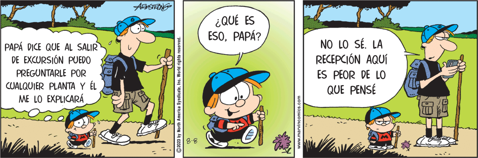 Parallel OCR: PAPÁ DICE QUE AL SALIR DE EXCURSIÓN PUEDO PREGUNTARLE POR CUALQUIER PLANTA Y ÉL ME LO EXPLICARÁ ARMSTRONG ? 11 ?2023 by North America SyndicateInc. World rights reserved. 00 ¿QUÉ ES ESOPAPÁ? www.marvincomics.com NO LO SÉ. LA RECEPCIÓN AQUÍ ES PEOR DE LO QUE PENSÉ L PAPÁ DICE QUE AL SALIR DE EXCURSIÓN PUEDO PREGUNTARLE POR CUALQUIER PLANTA Y ÉL ME LO EXPLICARÁ ARMSTRONG ? 11 ?2023 by North America SyndicateInc. World rights reserved . 00 ¿ QUÉ ES ESOPAPÁ ? www.marvincomics.com NO LO SÉ . LA RECEPCIÓN AQUÍ ES PEOR DE LO QUE PENSÉ L