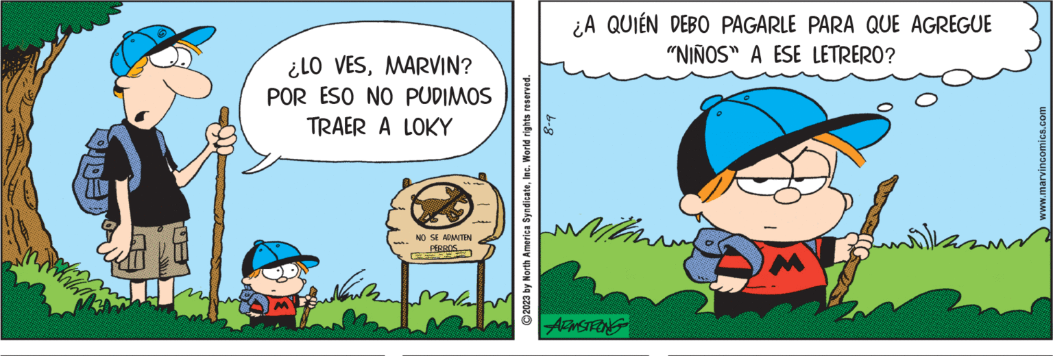 Fiction OCR: ¿LO VESMARVIN? POR ESO NO PUDIMOS TRAER A LOKY minuten NO SE ADMITEN PERROS 8-9 ?2023 by North America SyndicateInc. World rights reserved. ¿A QUIÉN DEBO PAGARLE PARA QUE AGREGUE "NIÑOS" A ESE LETRERO? Within ARMSTRONG M www.marvincomics.com ¿ LO VESMARVIN ? POR ESO NO PUDIMOS TRAER A LOKY minuten NO SE ADMITEN PERROS 8-9 ?2023 by North America SyndicateInc. World rights reserved . ¿ A QUIÉN DEBO PAGARLE PARA QUE AGREGUE " NIÑOS " A ESE LETRERO ? Within ARMSTRONG M www.marvincomics.com