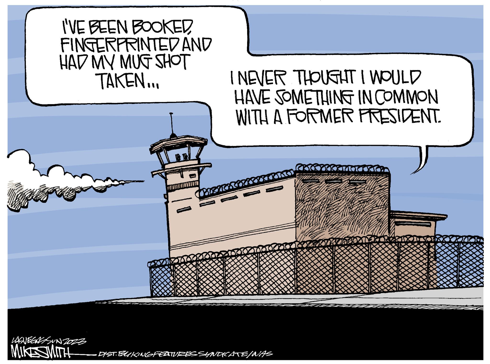 Transport OCR: I'VE BEEN BOOKED FINGERPRINTED AND HAD MY MUG SHOT TAKEN... LASVEGASUN2022 MIKE SMITH I NEVER THOUGHT I WOULD HAVE SOMETHING IN COMMON WITH A FORMER PRESIDENT. · DIST. BUKING FEATURES SYNDICATE/NAS GALA I'VE BEEN BOOKED FINGERPRINTED AND HAD MY MUG SHOT TAKEN ... LASVEGASUN2022 MIKE SMITH I NEVER THOUGHT I WOULD HAVE SOMETHING IN COMMON WITH A FORMER PRESIDENT . · DIST . BUKING FEATURES SYNDICATE / NAS GALA