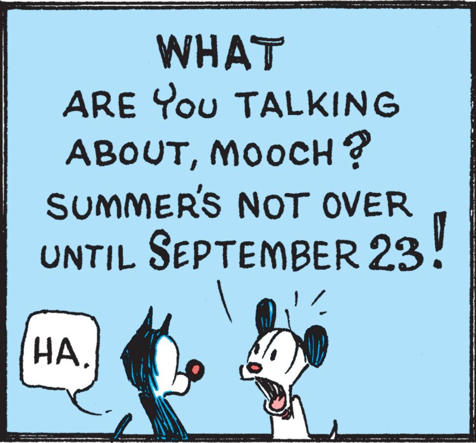 Sharing OCR: WHAT ARE YOU TALKING ABOUTMOOCH? SUMMER'S NOT OVER UNTIL SEPTEMBER 23! HA. ?????? ALL WHAT ARE YOU TALKING ABOUTMOOCH ? SUMMER'S NOT OVER UNTIL SEPTEMBER 23 ! HA . ?????? ALL