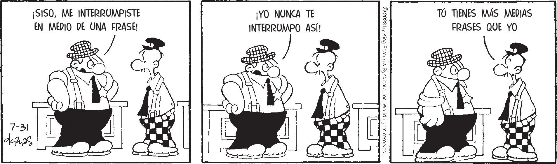 Hat OCR: ¡SISOME INTERRUMPISTE EN MEDIO DE UNA FRASE! 7-31 dumas ¡YO NUNCA TE INTERRUMPO ASÍ! TÚ TIENES MÁS MEDIAS FRASES QUE YO ¡ SISOME INTERRUMPISTE EN MEDIO DE UNA FRASE ! 7-31 dumas ¡ YO NUNCA TE INTERRUMPO ASÍ ! TÚ TIENES MÁS MEDIAS FRASES QUE YO