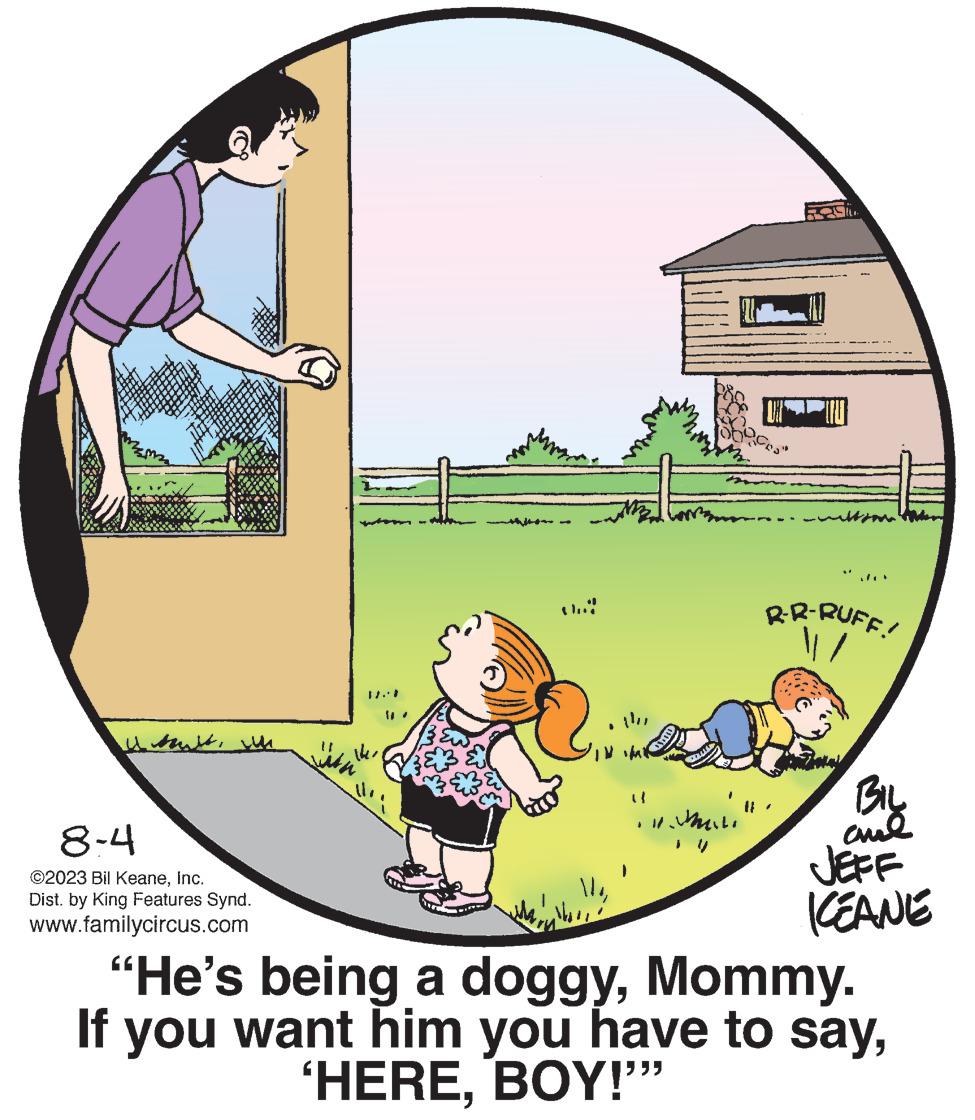 Grass OCR: ? ???? 8-4 ©2023 Bil KeaneInc. Dist. by King Features Synd. www.familycircus.com ik full ***** aus "..." R-R-RUFF! BIL ??? KEANE "He's being a doggyMommy. If you want him you have to sayBOY!"" ? ???? 8-4 © 2023 Bil KeaneInc. Dist . by King Features Synd . www.familycircus.com ik full ***** aus " ... " R - R - RUFF ! BIL ??? KEANE " He's being a doggyMommy . If you want him you have to say' HEREBOY ! " "