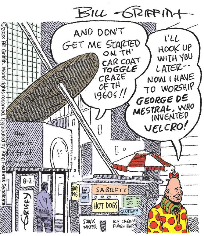 Design OCR: ?2023 Bill Griffith. World rights reserved. Distributed by King Features Syndicate M www. *** NEXXACY GRIFFY HATTIN A BUL ORIAFIN+ AND DON'T GET ME STARTED ON TH' CAR COAT MOT MG TOGGLE CRAZE OF TH 1960s!! V SODAS WATER WA Po T 40 23 23 J I'll HOOK UP WITH YOU LATER-- NOW I HAVE TO WORSHIP GEORGE DE MESTRALWHO SABRETT HOT DOGS! LAH IZZA SAUSAGE ICE CREAM FUDGE BARS INVENTED VELCRO! ww ?2023 Bill Griffith . World rights reserved . Distributed by King Features Syndicate M www . *** NEXXACY GRIFFY HATTIN A BUL ORIAFIN + AND DON'T GET ME STARTED ON TH ' CAR COAT MOT MG TOGGLE CRAZE OF TH 1960s !! V SODAS WATER WA Po T 40 23 23 J I'll HOOK UP WITH YOU LATER- NOW I HAVE TO WORSHIP GEORGE DE MESTRALWHO SABRETT HOT DOGS ! LAH IZZA SAUSAGE ICE CREAM FUDGE BARS INVENTED VELCRO ! ww