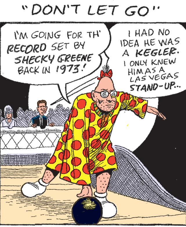 Illustration OCR: "DON'T LET GO" I'M GOING FOR TH' RECORD SET BY SHECKY GREENE BACK IN 1973! ?? ????????? - W INS n I HAD NO IDEA HE WAS A KEGLER. ww **** I ONLY KNEW HIM AS A LAS VEGAS STAND-UP... www. ** JATKAA www. DEN 200 *** w wers **** www. * * www. 200 KM. Y L www. mwan www www 2 Ag J wwwww Bil www. BUK *** H www. www. www. www " DON'T LET GO " I'M GOING FOR TH ' RECORD SET BY SHECKY GREENE BACK IN 1973 ! ?? ????????? - W INS n I HAD NO IDEA HE WAS A KEGLER . ww **** I ONLY KNEW HIM AS A LAS VEGAS STAND - UP ... www . ** JATKAA www . DEN 200 *** w wers **** www . * * www . 200 KM . Y L www . mwan www www 2 Ag J wwwww Bil www . BUK *** H www . www . www . www
