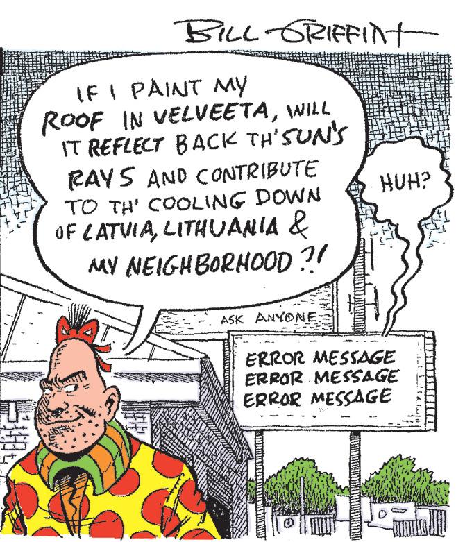 Pleased OCR: BILL GRIFFINT IF I PAINT MY ROOF IN VELVEETAWILL IT REFLECT BACK TH'SUN'S RAYS AND CONTRIBUTE TO TH' COOLING DOWN OF LATVIALITHUANIA & MY NEIGHBORHOOD?! ?? ASK ANYONE HUH? ERROR MESSAGE ERROR MESSAGE ERROR MESSAGE BILL GRIFFINT IF I PAINT MY ROOF IN VELVEETAWILL IT REFLECT BACK TH'SUN'S RAYS AND CONTRIBUTE TO TH ' COOLING DOWN OF LATVIALITHUANIA & MY NEIGHBORHOOD ?! ?? ASK ANYONE HUH ? ERROR MESSAGE ERROR MESSAGE ERROR MESSAGE