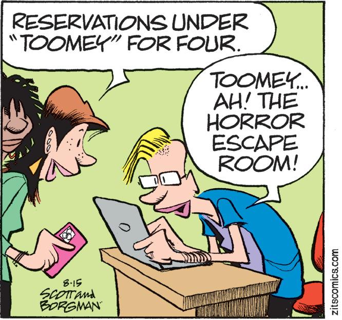 Interaction OCR: RESERVATIONS UNDER "TOOMEY" FOR FOUR. N WÁDANNINGA 8-15 Scott and BORGMAN TOOMEY... AH! THE HORROR ESCAPE ROOM! MITIDO zitscomics.com RESERVATIONS UNDER " TOOMEY " FOR FOUR . N WÁDANNINGA 8-15 Scott and BORGMAN TOOMEY ... AH ! THE HORROR ESCAPE ROOM ! MITIDO zitscomics.com