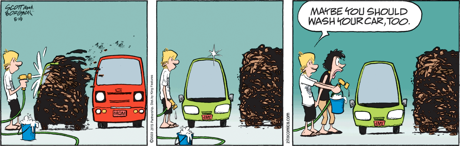 Drawing OCR: SCOTT and BORGMAN 61.8 MOM ?2023 ZITS Partnership. Dist. by King Features JMY zitscomics.com MAYBE YOU SHOULD WASH YOUR CARTOO. AWF SCOTT and BORGMAN 61.8 MOM ?2023 ZITS Partnership . Dist . by King Features JMY zitscomics.com MAYBE YOU SHOULD WASH YOUR CARTOO . AWF