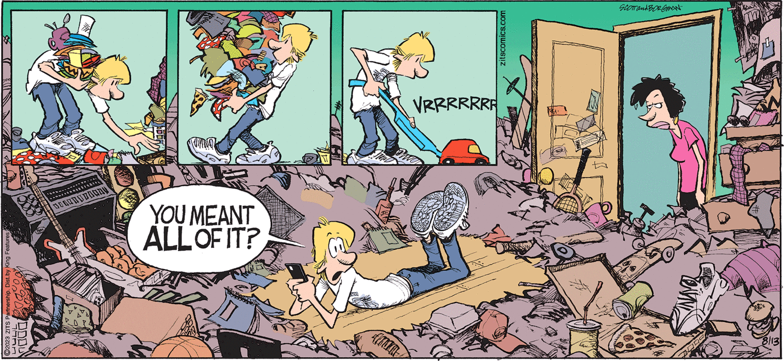 Fictional character OCR: ZITS FO JERRY SCOTT and "NIMBORGMAN" Z ?2023 ZITS Partnership. Dist. by King Features OD DOU 00000OOOODY YOU MEANT ALL OF IT? Amin zitscomics.com VRRRRRRR SCOTT and BORGMAN" BODO 8/13 ZITS FO JERRY SCOTT and " NIMBORGMAN " Z ?2023 ZITS Partnership . Dist . by King Features OD DOU 00000OOOODY YOU MEANT ALL OF IT ? Amin zitscomics.com VRRRRRRR SCOTT and BORGMAN " BODO 8/13