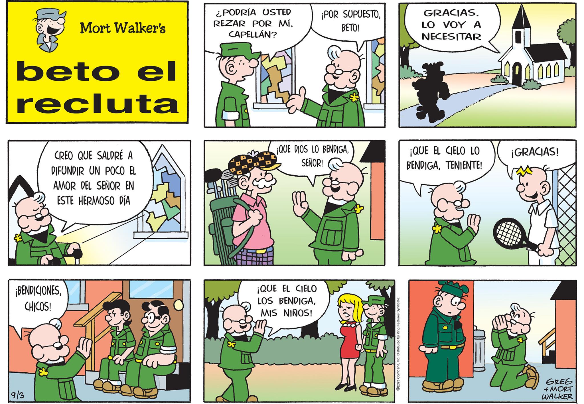 Font OCR: beto el recluta Mort Walker's ¡BENDICIONESCHICOS! 9/3 CREO QUE SALDRÉ A DIFUNDIR UN POCO EL AMOR DEL SEÑOR EN ESTE HERMOSO DÍA ¿PODRÍA USTED REZAR POR MÍCAPELLÁN? ¡POR SUPUESTOBETO! ¡QUE DIOS LO BENDIGASEÑOR! ¡QUE EL CIELO LOS BENDIGAMIS NIÑOS! ©2023 ComicanaInc. Distributed by King Features Syndicate. GRACIAS. LO VOYA NECESITAR ¡QUE EL CIELO LO BENDIGATENIENTE! 000000 ¡GRACIAS! GREG + MORT WALKER beto el recluta Mort Walker's ¡ BENDICIONESCHICOS ! 9/3 CREO QUE SALDRÉ A DIFUNDIR UN POCO EL AMOR DEL SEÑOR EN ESTE HERMOSO DÍA ¿ PODRÍA USTED REZAR POR MÍCAPELLÁN ? ¡ POR SUPUESTOBETO ! ¡ QUE DIOS LO BENDIGASEÑOR ! ¡ QUE EL CIELO LOS BENDIGAMIS NIÑOS ! © 2023 ComicanaInc. Distributed by King Features Syndicate . GRACIAS . LO VOYA NECESITAR ¡ QUE EL CIELO LO BENDIGATENIENTE ! 000000 ¡ GRACIAS ! GREG + MORT WALKER