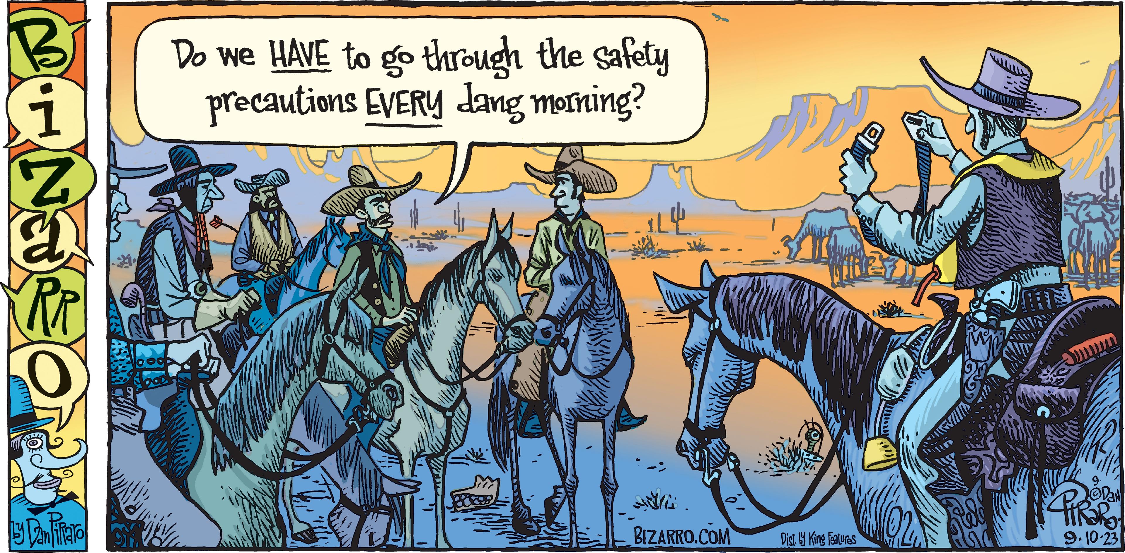 Recreation OCR: PENJE O Ly Dan Fitraro Do we HAVE to go through the safety precautions EVERY dang morning? 114. BIZARRO.COM M Dist. y King Features www ?DAN 9.10.23 PENJE O Ly Dan Fitraro Do we HAVE to go through the safety precautions EVERY dang morning ? 114 . BIZARRO.COM M Dist . y King Features www ?DAN 9.10.23