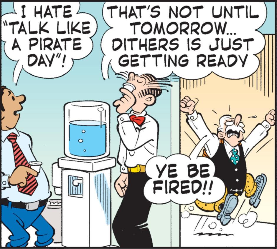 Pleased OCR: I HATE "TALK LIKE A PIRATE DAY"! THAT'S NOT UNTIL TOMORROW... DITHERS IS JUST GETTING READY YE BE FIRED!! I HATE " TALK LIKE A PIRATE DAY " ! THAT'S NOT UNTIL TOMORROW ... DITHERS IS JUST GETTING READY YE BE FIRED !!
