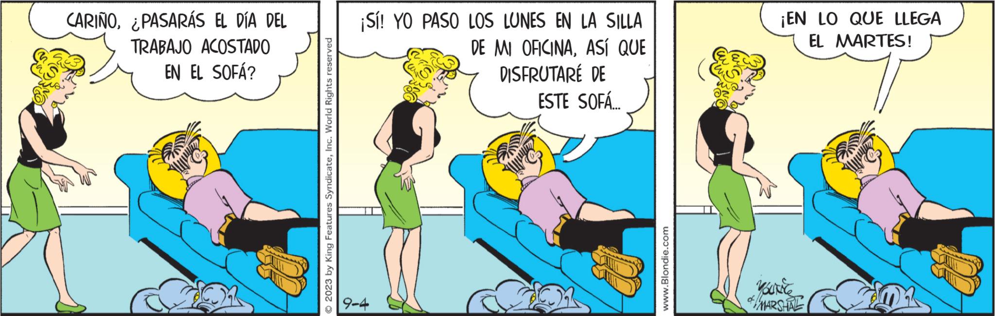 Parallel OCR: CARIÑO¿PASARÁS EL DÍA DEL TRABAJO ACOSTADO EN EL SOFÁ? © 2023 by King Features SyndicateInc. World Rights reserved ¡Sí! YO PASO LOS LUNES EN LA SILLA DE MI OFICINAASÍ QUE DISFRUTARÉ DE ESTE SOFÁ... 9-4 www.Blondie.com ¡EN LO QUE LLEGA EL MARTES! YouNice OF MARSHINE CARIÑO¿ PASARÁS EL DÍA DEL TRABAJO ACOSTADO EN EL SOFÁ ? © 2023 by King Features SyndicateInc. World Rights reserved ¡ Sí ! YO PASO LOS LUNES EN LA SILLA DE MI OFICINAASÍ QUE DISFRUTARÉ DE ESTE SOFÁ ... 9-4 www.Blondie.com ¡ EN LO QUE LLEGA EL MARTES ! YouNice OF MARSHINE