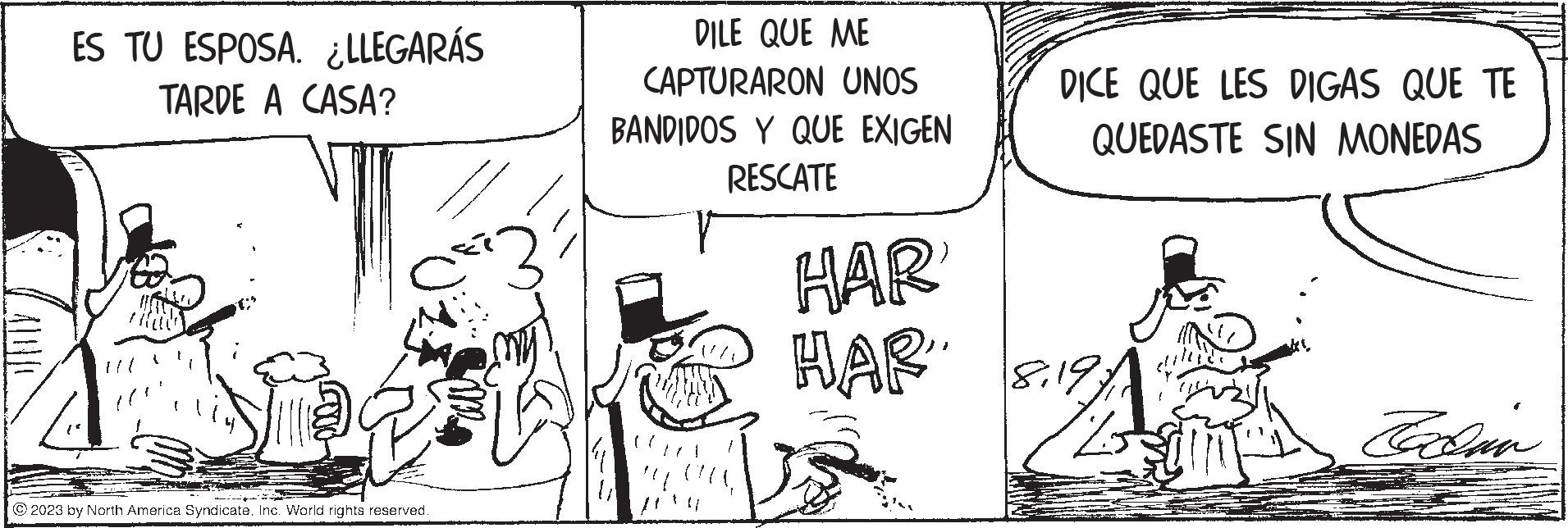 Rectangle OCR: ES TU ESPOSA. ¿LLEGARÁS TARDE A CASA? ?2023 by North America Syndicate. Inc. World rights reserved. DILE QUE ME CAPTURARON UNOS BANDIDOS Y QUE EXIGEN RESCATE HAR HAR DICE QUE LES DIGAS QUE TE QUEDASTE SIN MONEDAS Cachin ES TU ESPOSA . ¿ LLEGARÁS TARDE A CASA ? ?2023 by North America Syndicate . Inc. World rights reserved . DILE QUE ME CAPTURARON UNOS BANDIDOS Y QUE EXIGEN RESCATE HAR HAR DICE QUE LES DIGAS QUE TE QUEDASTE SIN MONEDAS Cachin