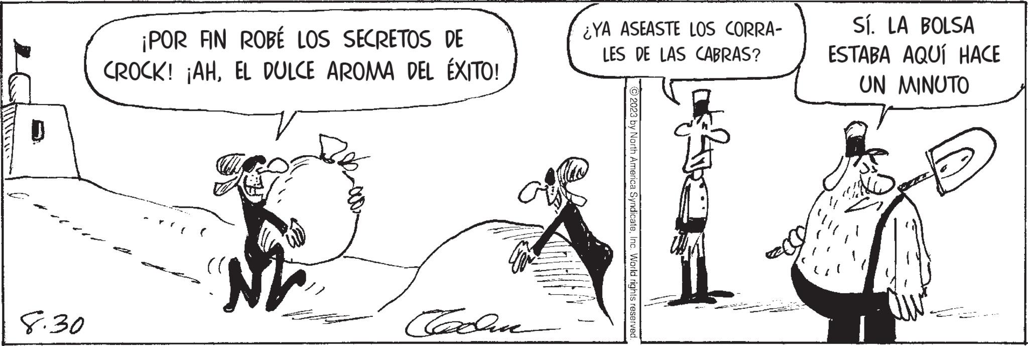 Parallel OCR: 8.30 ¡POR FIN ROBE LOS SECRETOS DE CROCK! ¡AHEL DULCE AROMA DEL ÉXITO! ( ( ????? ¿YA ASEASTE LOS CORRA- LES DE LAS CABRAS? © 2023 by North America SyndicateInc. World rights reserved. Sí. LA BOLSA ESTABA AQUÍ HACE UN MINUTO 8.30 ¡ POR FIN ROBE LOS SECRETOS DE CROCK ! ¡ AHEL DULCE AROMA DEL ÉXITO ! ( ( ????? ¿ YA ASEASTE LOS CORRA LES DE LAS CABRAS ? © 2023 by North America SyndicateInc. World rights reserved . Sí . LA BOLSA ESTABA AQUÍ HACE UN MINUTO