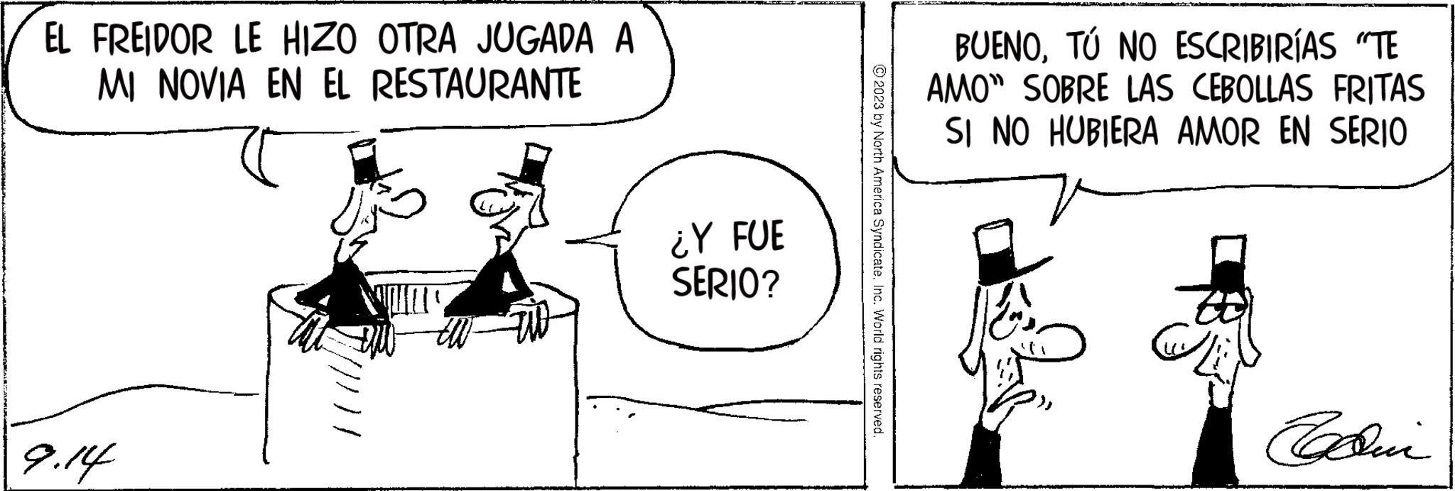 Line OCR: EL FREIDOR LE HIZO OTRA JUGADA A MI NOVIA EN EL RESTAURANTE 9.14 store ¿Y FUE SERIO? © 2023 by North America SyndicateInc. World rights reserved. BUENOTÚ NO ESCRIBIRÍAS "TE AMO" SOBRE LAS CEBOLLAS FRITAS SI NO HUBIERA AMOR EN SERIO Edin EL FREIDOR LE HIZO OTRA JUGADA A MI NOVIA EN EL RESTAURANTE 9.14 store ¿ Y FUE SERIO ? © 2023 by North America SyndicateInc. World rights reserved . BUENOTÚ NO ESCRIBIRÍAS " TE AMO " SOBRE LAS CEBOLLAS FRITAS SI NO HUBIERA AMOR EN SERIO Edin