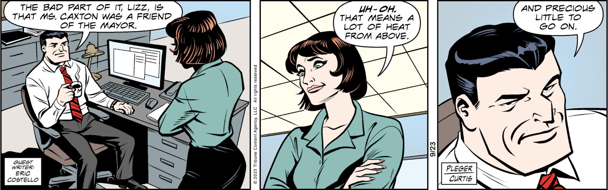 Mammal OCR: THE BAD PART OF ITIS THAT MS. CAXTON WAS A FRIEND OF THE MAYOR. GUEST WRITER: ERIC COSTELLO 2000 © 2023 Tribune Content AgencyLLC All rights reserved UH-OH. THAT MEANS A LOT OF HEAT FROM ABOVE. 9/23 PLEGER CURTIS AND PRECIOUS LITTLE TO GO ON. THE BAD PART OF ITIS THAT MS . CAXTON WAS A FRIEND OF THE MAYOR . GUEST WRITER : ERIC COSTELLO 2000 © 2023 Tribune Content AgencyLLC All rights reserved UH - OH . THAT MEANS A LOT OF HEAT FROM ABOVE . 9/23 PLEGER CURTIS AND PRECIOUS LITTLE TO GO ON .