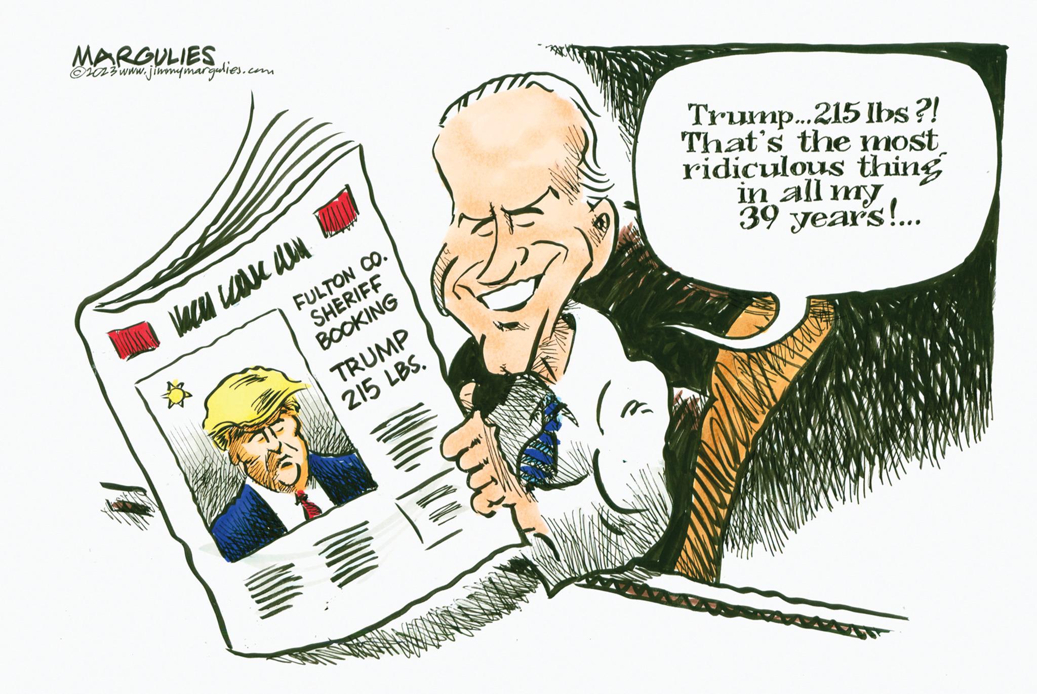 Fiction OCR: MARGULIES ?2023 www.jimmymargulies.com FULTON CO. SHERIFF BOOKING ??? ??? ??? TRUMP 215 LBS. Trump...215 lbs ?! That's the most ridiculous thing in all my 39 years!... CORRE MARGULIES ?2023 www.jimmymargulies.com FULTON CO . SHERIFF BOOKING ??? ??? ??? TRUMP 215 LBS . Trump ... 215 lbs ? ! That's the most ridiculous thing in all my 39 years ! ... CORRE