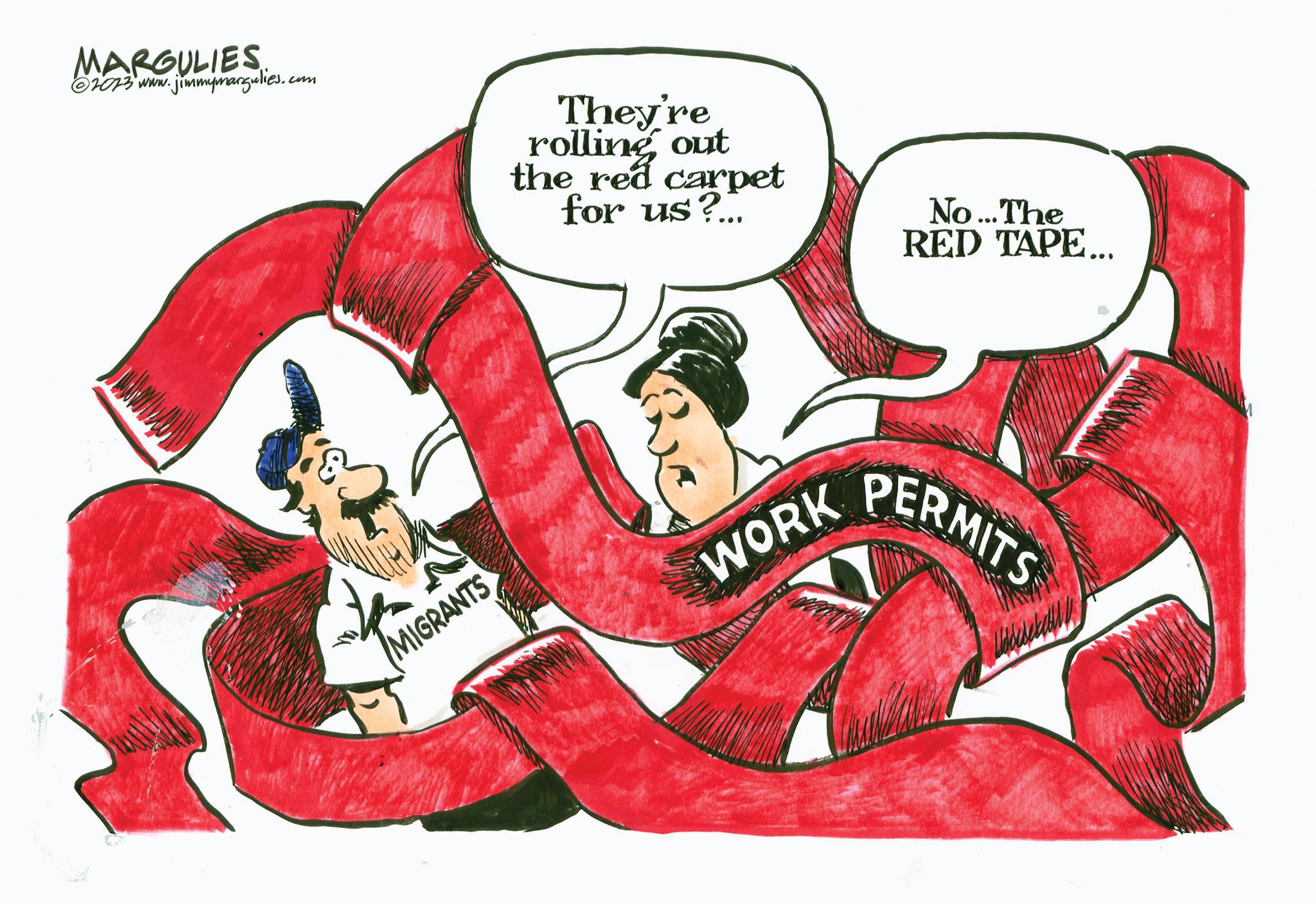 Graphics OCR: MARGULIES ?2073 www.jimmymargulies.com MIGRANTS They're rolling out the red carpet for us?... WORK No... The RED TAPE... RMITS MARGULIES ?2073 www.jimmymargulies.com MIGRANTS They're rolling out the red carpet for us ? ... WORK No ... The RED TAPE ... RMITS