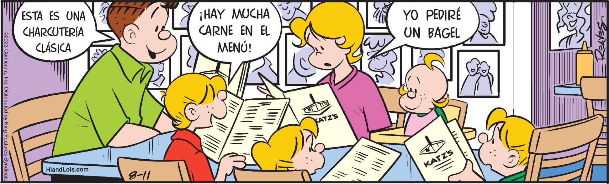 Interaction OCR: ©2023 ComicanaInc. Distributed by King Features Syndicate ESTA ES UNA CHARCUTERÍA CLÁSICA HiandLois.com 8-11 ¡HAY MUCHA CARNE EN EL MENÚ! KATZ'S YO PEDIRÉ UN BAGEL KATZ'S SERTEC © 2023 ComicanaInc. Distributed by King Features Syndicate ESTA ES UNA CHARCUTERÍA CLÁSICA HiandLois.com 8-11 ¡ HAY MUCHA CARNE EN EL MENÚ ! KATZ'S YO PEDIRÉ UN BAGEL KATZ'S SERTEC