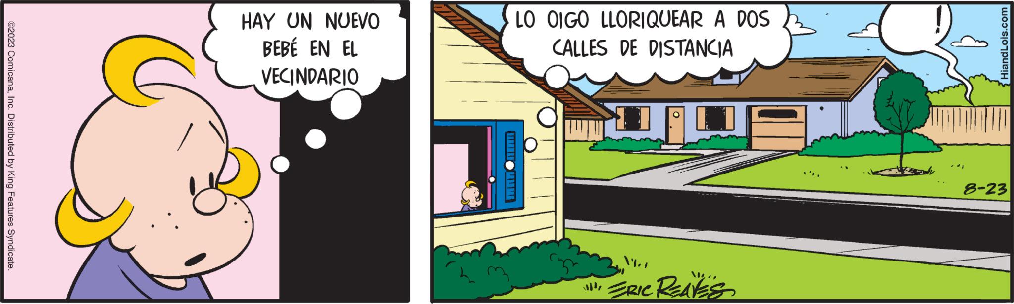Window OCR: ?2023 ComicanaInc. Distributed by King Features Syndicate. HAY UN NUEVO BEBÉ EN EL VECINDARIO LO OIGO LLORIQUEAR A DOS CALLES DE DISTANCIA ???? ERIC REAVES HiandLois.com 8-23 ?2023 ComicanaInc. Distributed by King Features Syndicate . HAY UN NUEVO BEBÉ EN EL VECINDARIO LO OIGO LLORIQUEAR A DOS CALLES DE DISTANCIA ???? ERIC REAVES HiandLois.com 8-23