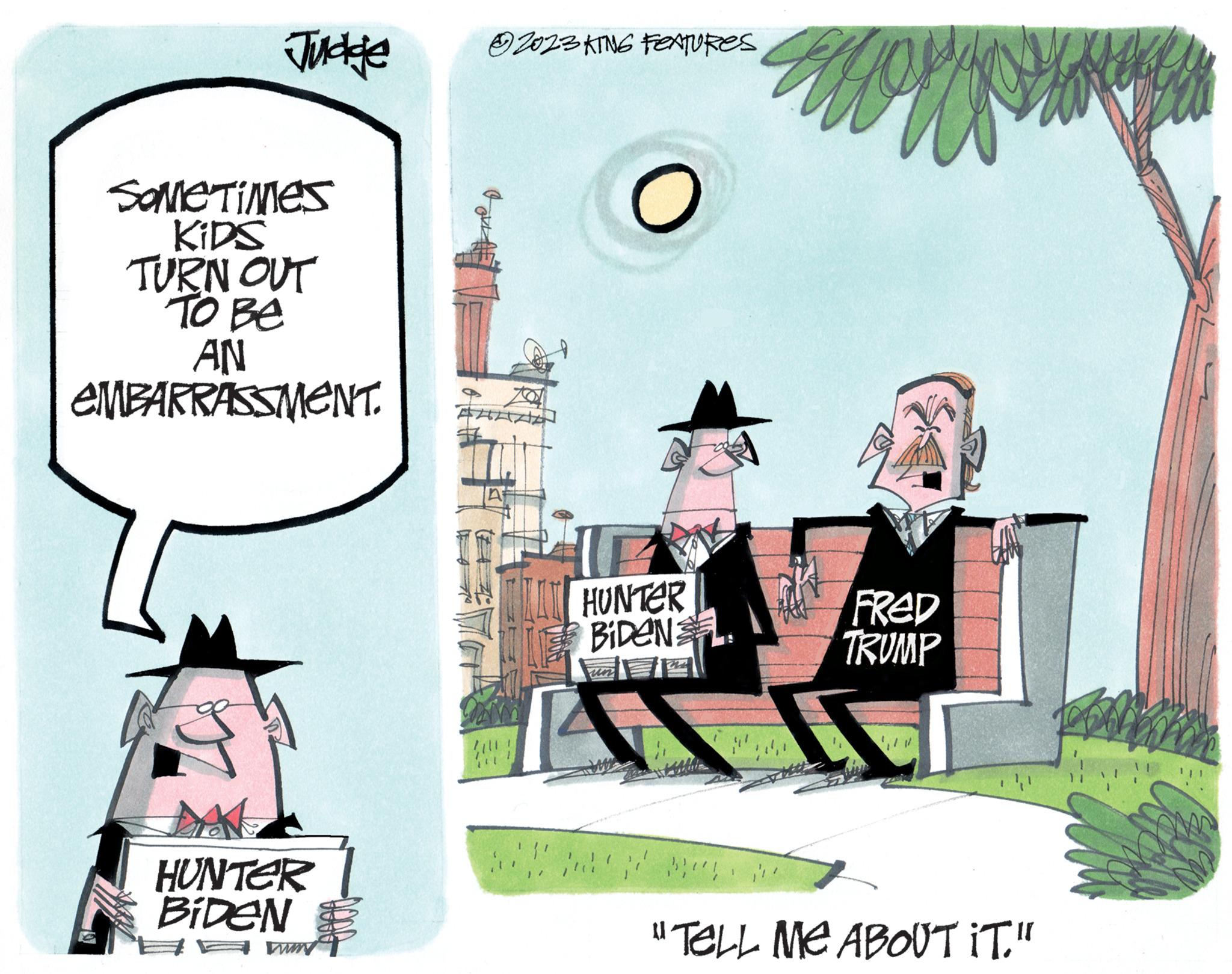 Illustration OCR: Judge Sometimes KIDS TURN OUT TO Be AN EMBARRASSMENT. HUNTER BiDeN Lum 2023 KING FEATURES LE HUNTER BiDeN PA A !!! il FRED TRUMP "TELL ME ABOUT IT." Judge Sometimes KIDS TURN OUT TO Be AN EMBARRASSMENT . HUNTER BiDeN Lum 2023 KING FEATURES LE HUNTER BiDeN PA A !!! il FRED TRUMP " TELL ME ABOUT IT . "
