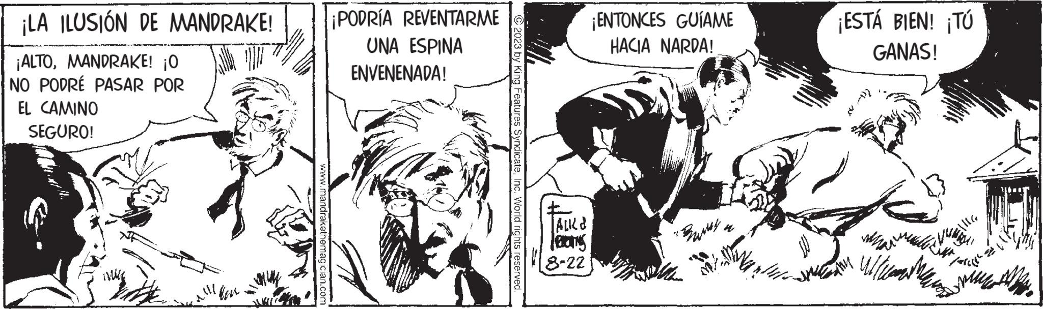 Comic book OCR: ¡LA ILUSIÓN DE MANDRAKE! ¡ALTOMANDRAKE! ¡0 NO PODRÉ PASAR POR EL CAMINO SEGURO! www.mandrake ¡PODRÍA REVENTARME UNA ESPINA ENVENENADA! ?2023 by King Features SyndicateInc. World rights reserved. ‡ | ALK FERNS 8-22 ¡ENTONCES GUIAME HACIA NARDA! B. ¡ESTÁ BIEN! ¡TÚ GANAS! Ellla 341 Faric WW Tuan Man ¡ LA ILUSIÓN DE MANDRAKE ! ¡ ALTOMANDRAKE ! ¡ 0 NO PODRÉ PASAR POR EL CAMINO SEGURO ! www.mandrake ¡ PODRÍA REVENTARME UNA ESPINA ENVENENADA ! ?2023 by King Features SyndicateInc. World rights reserved . ‡ | ALK FERNS 8-22 ¡ ENTONCES GUIAME HACIA NARDA ! B. ¡ ESTÁ BIEN ! ¡ TÚ GANAS ! Ellla 341 Faric WW Tuan Man