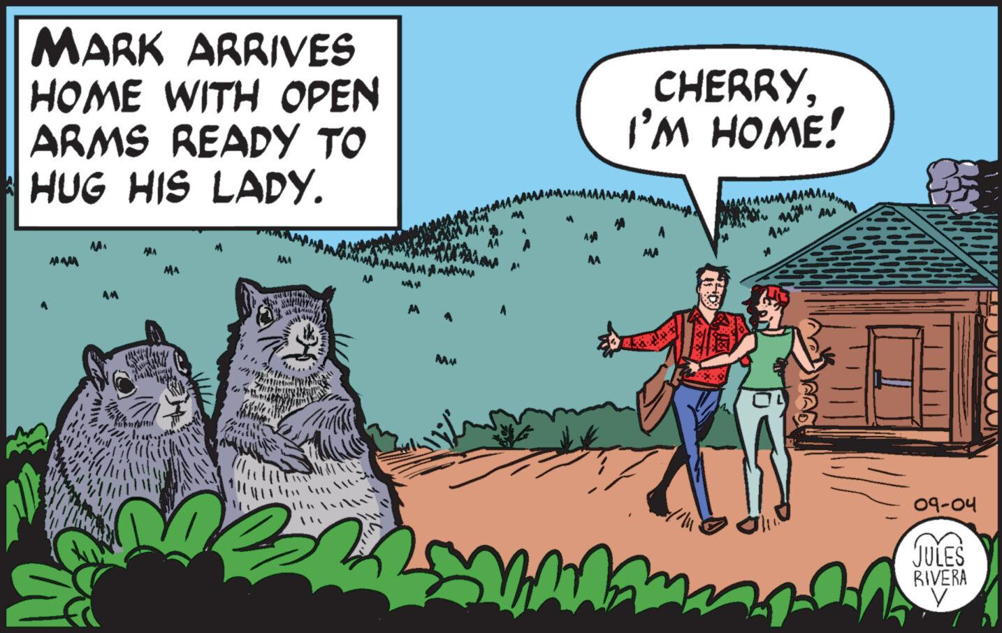 Font OCR: MARK ARRIVES HOME WITH OPEN ARMS READY TO HUG HIS LADY. JAAMA AAA S AM MA AM STAND SARAH AMB MA MA IA MAN MM AA CHERRYI'M HOME! mama on 09-04 JULES RIVERA V MARK ARRIVES HOME WITH OPEN ARMS READY TO HUG HIS LADY . JAAMA AAA S AM MA AM STAND SARAH AMB MA MA IA MAN MM AA CHERRYI'M HOME ! mama on 09-04 JULES RIVERA V