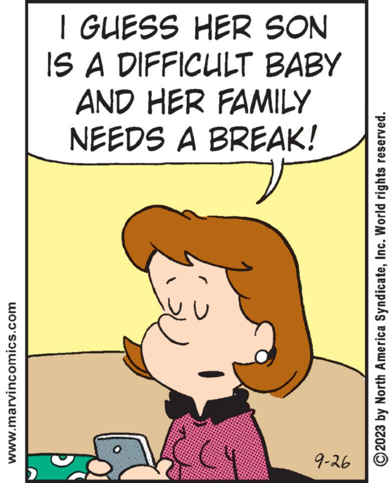 Sharing OCR: www.marvincomics.com I GUESS HER SON IS A DIFFICULT BABY AND HER FAMILY NEEDS A BREAK! 0 9-26 ?2023 by North America SyndicateInc. World rights reserved. www.marvincomics.com I GUESS HER SON IS A DIFFICULT BABY AND HER FAMILY NEEDS A BREAK ! 0 9-26 ?2023 by North America SyndicateInc. World rights reserved .