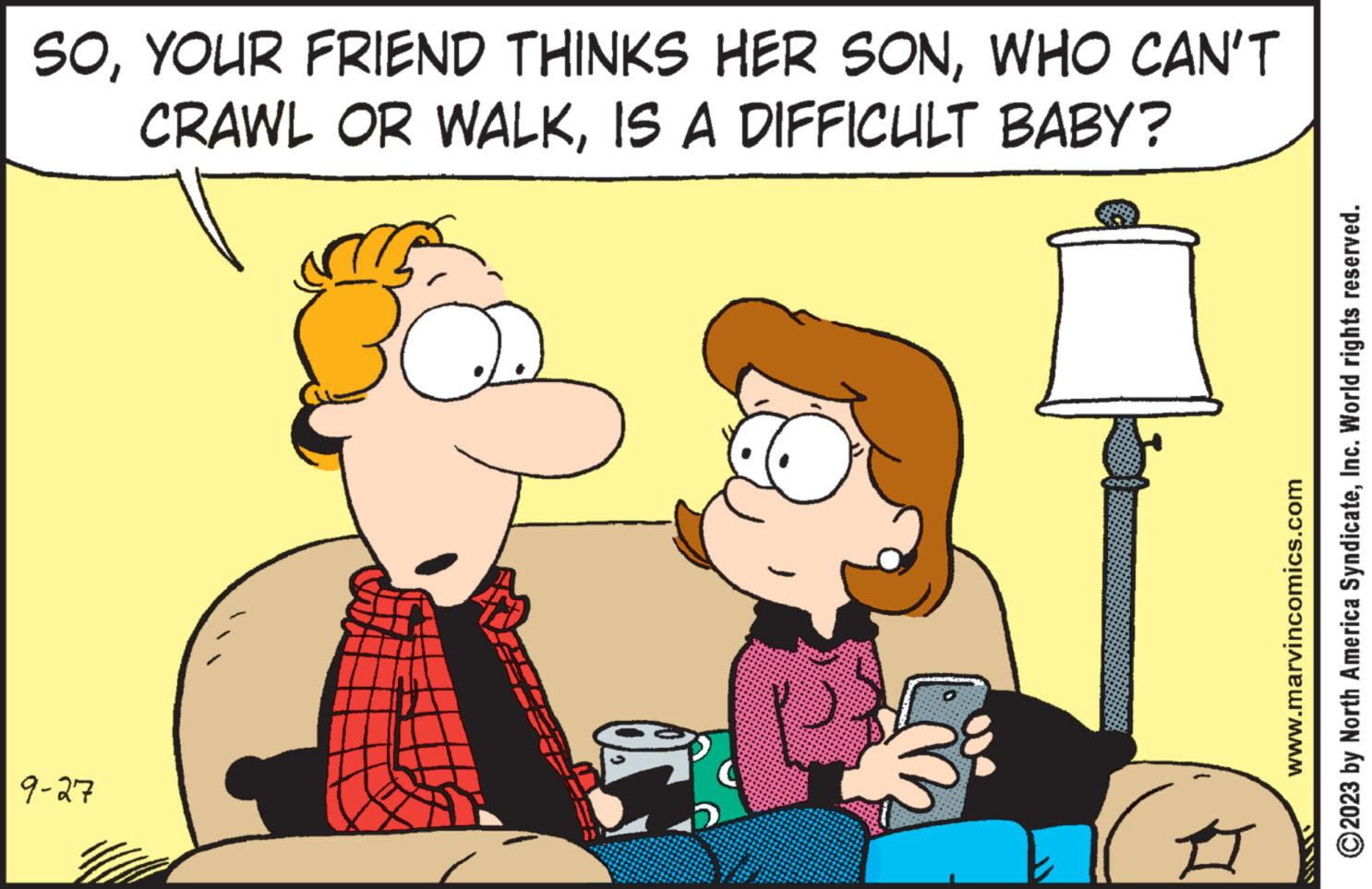 Interaction OCR: SOWHO CAN'T CRAWL OR WALKIS A DIFFICULT BABY? 9-27 II www.marvincomics.com ?2023 by North America SyndicateInc. World rights reserved. SOYOUR FRIEND THINKS HER SONWHO CAN'T CRAWL OR WALKIS A DIFFICULT BABY ? 9-27 II www.marvincomics.com ?2023 by North America SyndicateInc. World rights reserved .