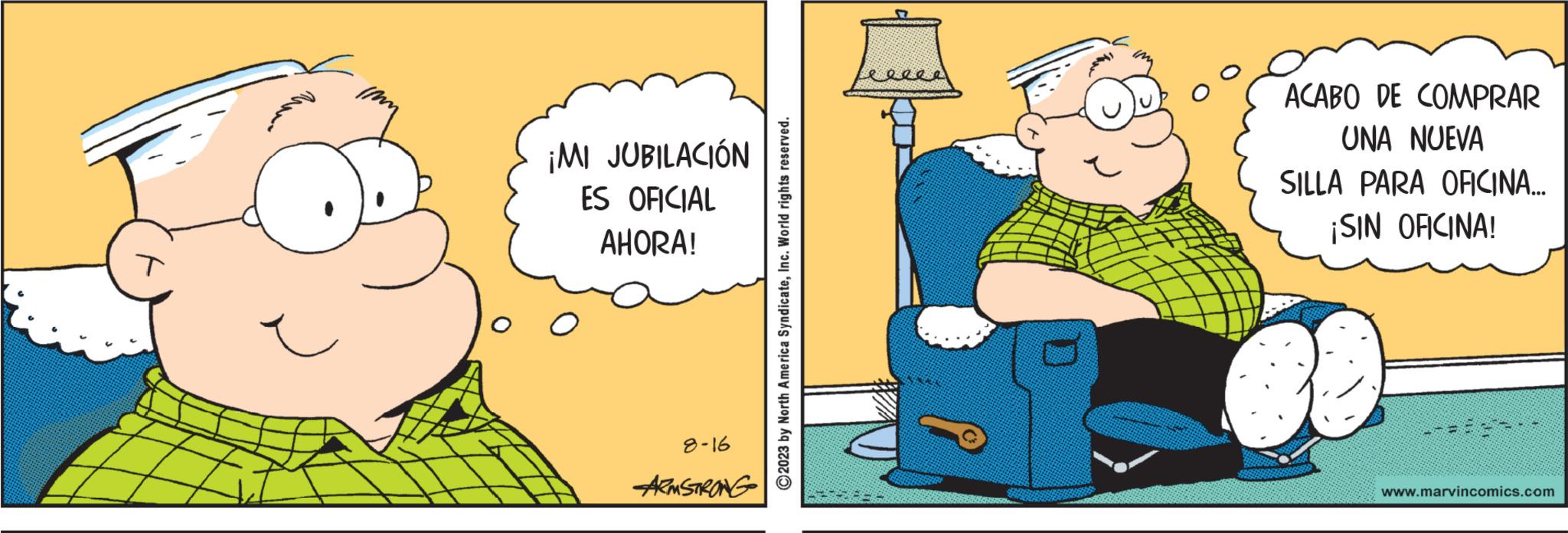 Rectangle OCR: T ¡MI JUBILACIÓN ES OFICIAL AHORA! 8-16 --ARMSTRONG C2023 by North America SyndicateInc. World rights reserved. ACABO DE COMPRAR UNA NUEVA SILLA PARA OFICINA... ¡SIN OFICINA! www.marvincomics.com T ¡ MI JUBILACIÓN ES OFICIAL AHORA ! 8-16 --ARMSTRONG C2023 by North America SyndicateInc. World rights reserved . ACABO DE COMPRAR UNA NUEVA SILLA PARA OFICINA ... ¡ SIN OFICINA ! www.marvincomics.com
