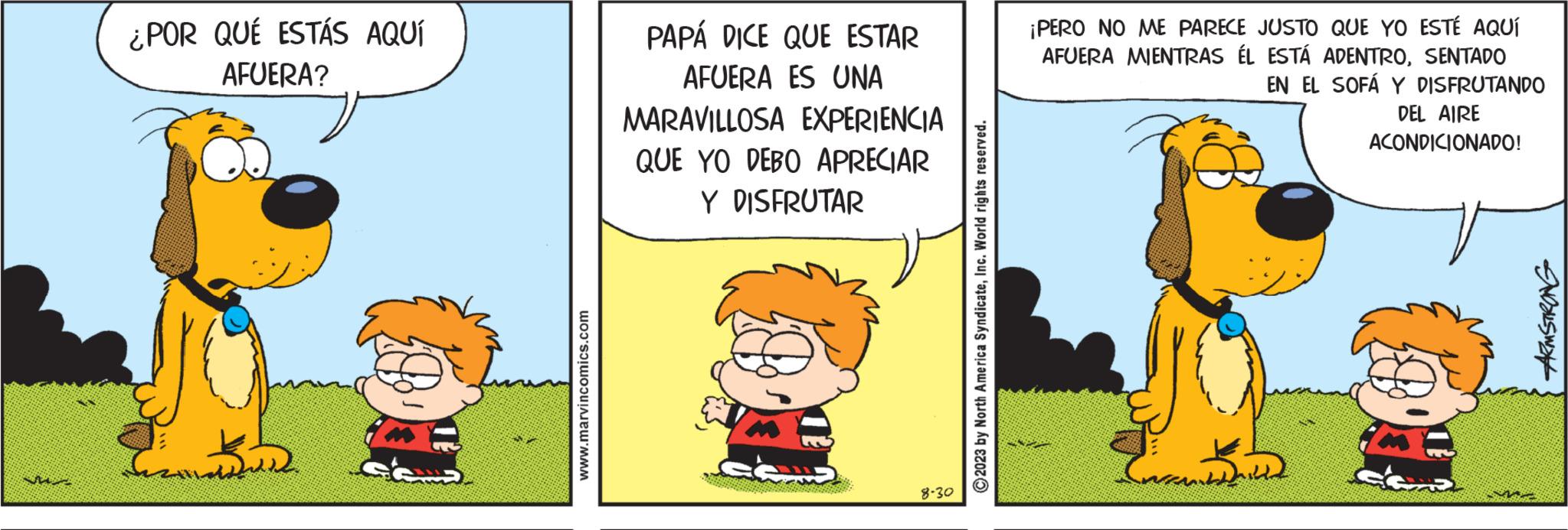 Font OCR: vi ¿POR QUÉ ESTÁS AQUÍ AFUERA? www.marvincomics.com PAPÁ DICE QUE ESTAR AFUERA ES UNA MARAVILLOSA EXPERIENCIA QUE YO DEBO APRECIAR Y DISFRUTAR 8-30 ?2023 by North America SyndicateInc. World rights reserved. ¡PERO NO ME PARECE JUSTO QUE YO ESTÉ AQUÍ AFUERA MIENTRAS ÉL ESTÁ ADENTROSENTADO EN EL SOFÁ Y DISFRUTANDO DEL AIRE ACONDICIONADO! new b ARMSTRONG vi ¿ POR QUÉ ESTÁS AQUÍ AFUERA ? www.marvincomics.com PAPÁ DICE QUE ESTAR AFUERA ES UNA MARAVILLOSA EXPERIENCIA QUE YO DEBO APRECIAR Y DISFRUTAR 8-30 ?2023 by North America SyndicateInc. World rights reserved . ¡ PERO NO ME PARECE JUSTO QUE YO ESTÉ AQUÍ AFUERA MIENTRAS ÉL ESTÁ ADENTROSENTADO EN EL SOFÁ Y DISFRUTANDO DEL AIRE ACONDICIONADO ! new b ARMSTRONG