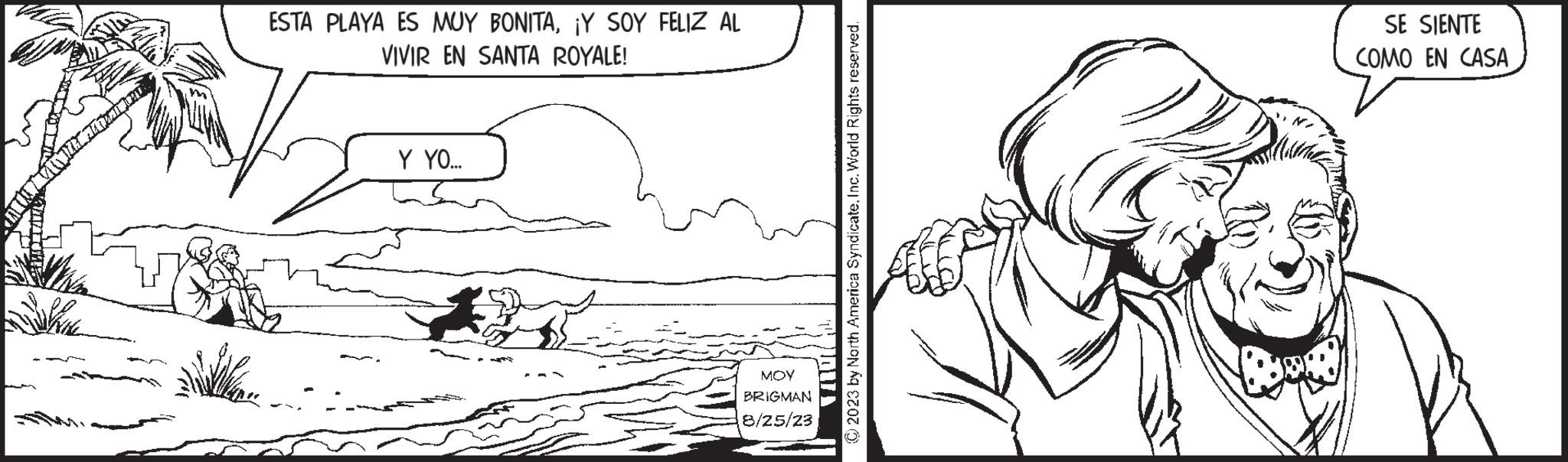 Mammal OCR: ESTA PLAYA ES MUY BONITA¡Y SOY FELIZ AL VIVIR EN SANTA ROYALE! Y YO... ??? BRIGMAN 8/25/23 © 2023 by North America SyndicateInc. World Rights reserved. SE SIENTE COMO EN CASA ESTA PLAYA ES MUY BONITA¡ Y SOY FELIZ AL VIVIR EN SANTA ROYALE ! Y YO ... ??? BRIGMAN 8/25/23 © 2023 by North America SyndicateInc. World Rights reserved . SE SIENTE COMO EN CASA