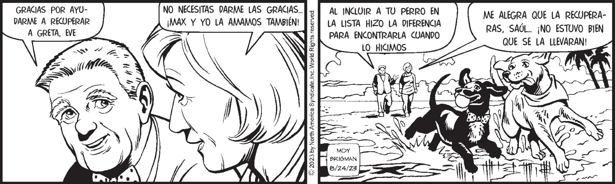 Font OCR: GRACIAS POR AYU- DARME A RECUPERAR A GRETAEVE NO NECESITAS DARME LAS GRACIAS... ¡MAX Y YO LA AMAMOS TAMBIÉN! © 2023 by North America SyndicateInc. World Rights reserved. AL INCLUIR A TU PERRO EN LA LISTA HIZO LA DIFERENCIA PARA ENCONTRARLA CUANDO LO HICIMOS MOY BRIGMAN 8/24/23 ME ALEGRA QUE LA RECUPERA- RASSAÚL... ¡NO ESTUVO BIEN QUE SE LA LLEVARAN! T GRACIAS POR AYU DARME A RECUPERAR A GRETAEVE NO NECESITAS DARME LAS GRACIAS ... ¡ MAX Y YO LA AMAMOS TAMBIÉN ! © 2023 by North America SyndicateInc. World Rights reserved . AL INCLUIR A TU PERRO EN LA LISTA HIZO LA DIFERENCIA PARA ENCONTRARLA CUANDO LO HICIMOS MOY BRIGMAN 8/24/23 ME ALEGRA QUE LA RECUPERA RASSAÚL ... ¡ NO ESTUVO BIEN QUE SE LA LLEVARAN ! T