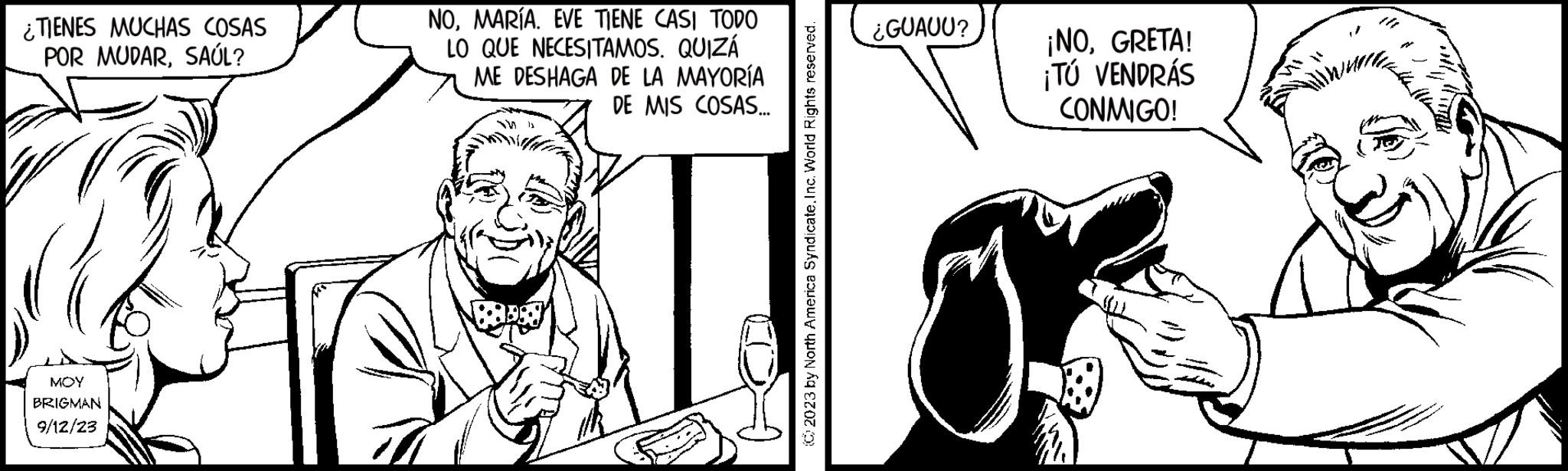 Parallel OCR: ¿TIENES MUCHAS COSAS POR MUDARSAÚL? MOY BRIGMAN 9/12/23 NOMARÍA. EVE TIENE CASI TODO LO QUE NECESITAMOS. QUIZÁ ME DESHAGA DE LA MAYORÍA DE MIS COSAS... ?2023 by North America Syndicate. Inc. World Rights reserved. ¿GUAUU? ¡NOGRETA! ¡TÚ VENDRÁS CONMIGO! ¿ TIENES MUCHAS COSAS POR MUDARSAÚL ? MOY BRIGMAN 9/12/23 NOMARÍA . EVE TIENE CASI TODO LO QUE NECESITAMOS . QUIZÁ ME DESHAGA DE LA MAYORÍA DE MIS COSAS ... ?2023 by North America Syndicate . Inc. World Rights reserved . ¿ GUAUU ? ¡ NOGRETA ! ¡ TÚ VENDRÁS CONMIGO !