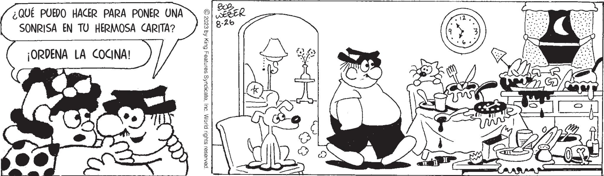 Style OCR: ¿QUÉ PUEDO HACER PARA PONER UNA SONRISA EN TU HERMOSA CARITA? 16 ¡ORDENA LA COCINA! © 2023 by King Features SyndicateInc. World rights reserved. WEBER 8-26 ? 12 . 9. N ¿ QUÉ PUEDO HACER PARA PONER UNA SONRISA EN TU HERMOSA CARITA ? 16 ¡ ORDENA LA COCINA ! © 2023 by King Features SyndicateInc. World rights reserved . WEBER 8-26 ? 12 . 9 . N