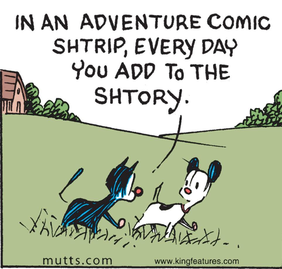 Adaptation OCR: IN AN ADVENTURE COMIC SHTRIPEVERY DAY You ADD TO THE SHTORY. pant Kri L mutts.com W ** www.kingfeatures.com .. IN AN ADVENTURE COMIC SHTRIPEVERY DAY You ADD TO THE SHTORY . pant Kri L mutts.com W ** www.kingfeatures.com ..