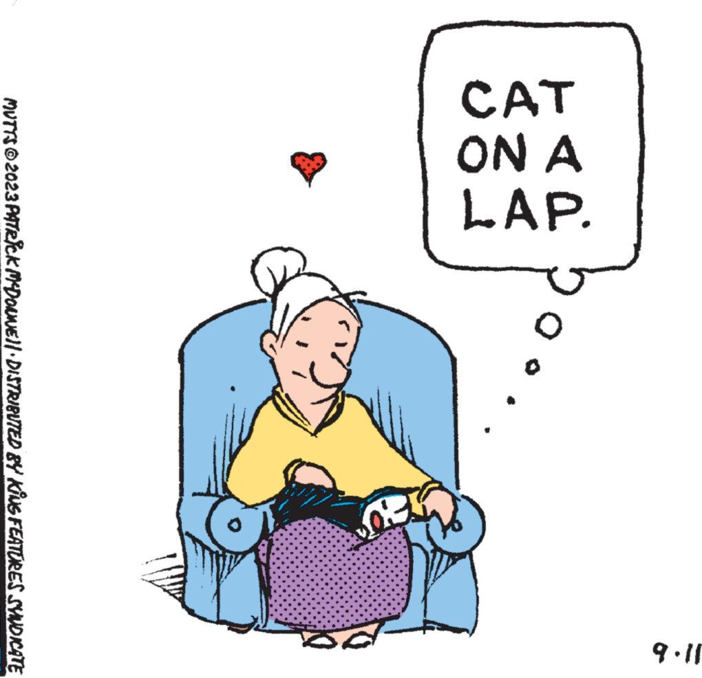 Happy OCR: CAT ON A LAP. ca: ... 9.11 MUTTS © 2023 PATRICK MCDONNE||· DISTRIBUTED BY KING FEATURES SYNDICATE CAT ON A LAP . ca : ... 9.11 MUTTS © 2023 PATRICK MCDONNE || · DISTRIBUTED BY KING FEATURES SYNDICATE