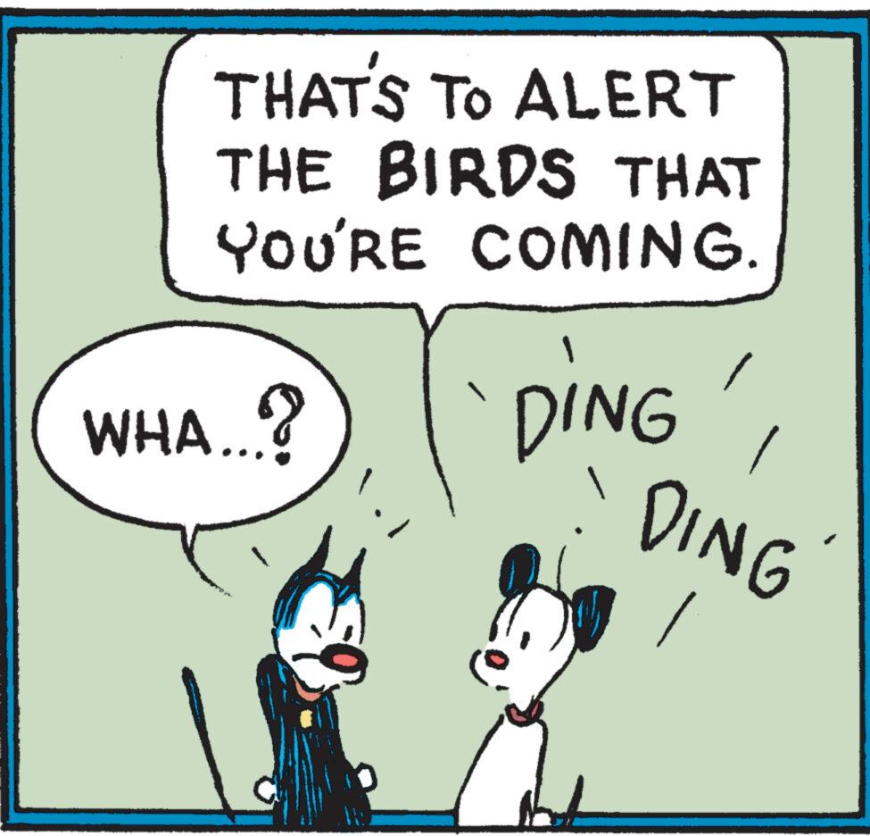Art OCR: THAT'S TO ALERT THE BIRDS THAT YOU'RE COMING. WHA...? DING' ?? DING THAT'S TO ALERT THE BIRDS THAT YOU'RE COMING . WHA ... ? DING ' ?? DING