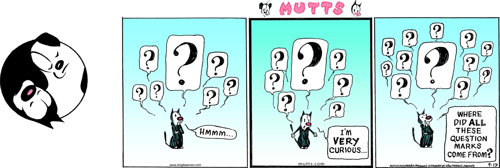 Number OCR: ? ? ? www.kingfeatures.com ? HMMM... MUTTS ? mutts.com ? I'M VERY CURIOUS... WHERE DID ALL THESE QUESTION MARKS COME FROM? MUTTS © 2023 PATRICK MCDOUNE!|· DISTRIBUTED BY KING FEATURES SYNDICATE 9.17 ? ? ? www.kingfeatures.com ? HMMM ... MUTTS ? mutts.com ? I'M VERY CURIOUS ... WHERE DID ALL THESE QUESTION MARKS COME FROM ? MUTTS © 2023 PATRICK MCDOUNE ! | · DISTRIBUTED BY KING FEATURES SYNDICATE 9.17