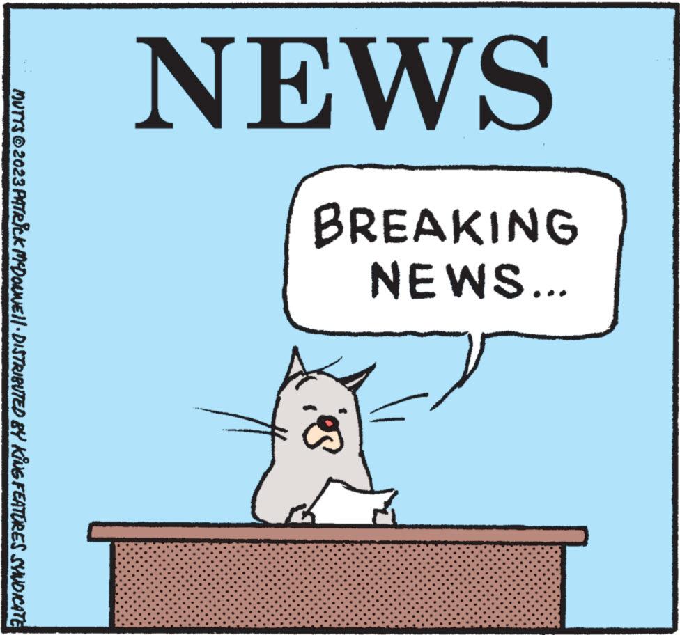 Pleased OCR: NEWS NEWS... BREAKING ios MUTTS © 2023 PATRICK MCDONNE ||· DISTRIBUTED BY KING FEATURES SYNDICATE NEWS NEWS ... BREAKING ios MUTTS © 2023 PATRICK MCDONNE || · DISTRIBUTED BY KING FEATURES SYNDICATE