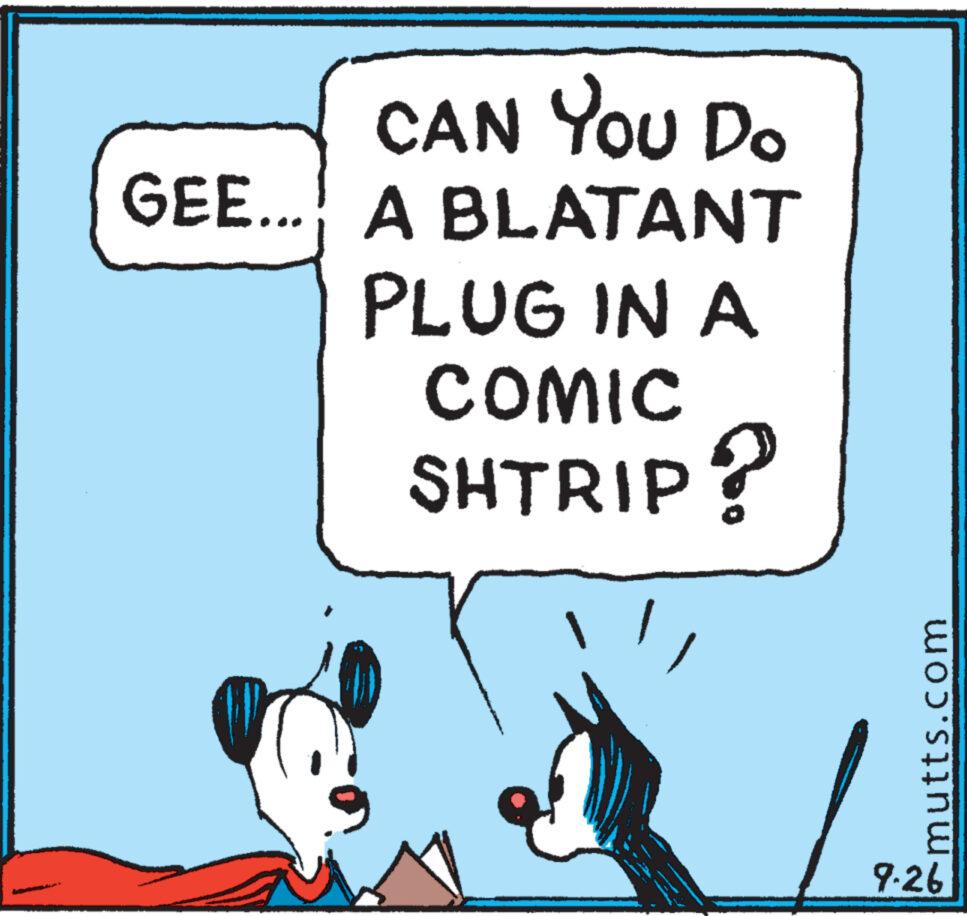 Art OCR: Can You Do CAN GEE... A BLATANT PLUG IN A COMIC SHTRIP? mutts.com 9-26 Can You Do CAN GEE ... A BLATANT PLUG IN A COMIC SHTRIP ? mutts.com 9-26