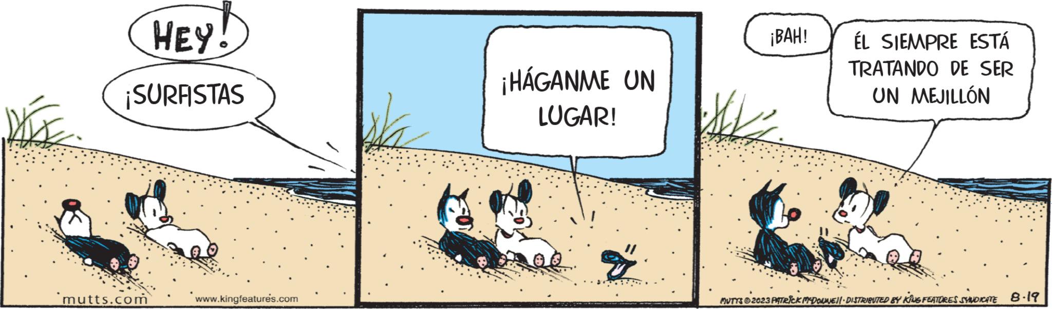 Drawing OCR: Haf HEY! ¡SURFISTAS mutts.com www.kingfeatures.com ¡HÁGANME UN LUGAR! T ¡BAH! ÉL SIEMPRE ESTÁ TRATANDO DE SER UN MEJILLÓN MUTYS © 2023 PATRICK MYDORNE)!· DISTRIBUTED BY KING FEATURES SYNDICATE 8.19 Haf HEY ! ¡ SURFISTAS mutts.com www.kingfeatures.com ¡ HÁGANME UN LUGAR ! T ¡ BAH ! ÉL SIEMPRE ESTÁ TRATANDO DE SER UN MEJILLÓN MUTYS © 2023 PATRICK MYDORNE ) ! · DISTRIBUTED BY KING FEATURES SYNDICATE 8.19