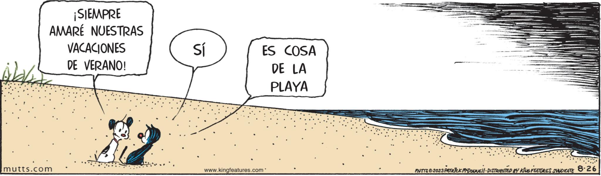 Circle OCR: WAT ¡SIEMPRE AMARÉ NUESTRAS VACACIONES DE VERANO! mutts.com Sí ES COSA DE LA PLAYA www.kingfeatures.com MUTTS © 2023 PATRICK MYDOLINE||· DISTRIBUTED BY KING FEATURES SHUDICATE 8-26 WAT ¡ SIEMPRE AMARÉ NUESTRAS VACACIONES DE VERANO ! mutts.com Sí ES COSA DE LA PLAYA www.kingfeatures.com MUTTS © 2023 PATRICK MYDOLINE || · DISTRIBUTED BY KING FEATURES SHUDICATE 8-26