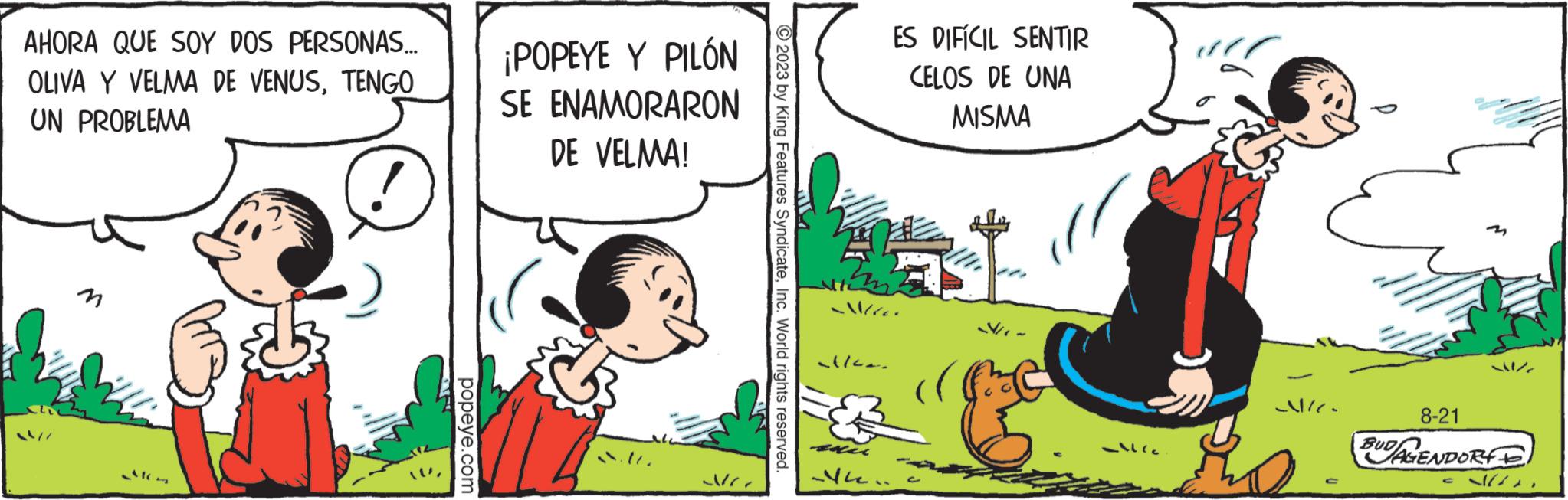 Adaptation OCR: AHORA QUE SOY DOS PERSONAS... OLIVA Y VELMA DE VENUSTENGO UN PROBLEMA popeye.com ¡POPEYE Y PILÓN SE ENAMORARON DE VELMA! MC © 2023 by King Features SyndicateInc. World rights reserved. alle. ES DIFÍCIL SENTIR CELOS DE UNA MISMA C -( -2/1 8-21 BUDAGENDORY AHORA QUE SOY DOS PERSONAS ... OLIVA Y VELMA DE VENUSTENGO UN PROBLEMA popeye.com ¡ POPEYE Y PILÓN SE ENAMORARON DE VELMA ! MC © 2023 by King Features SyndicateInc. World rights reserved . alle . ES DIFÍCIL SENTIR CELOS DE UNA MISMA C - ( -2/1 8-21 BUDAGENDORY