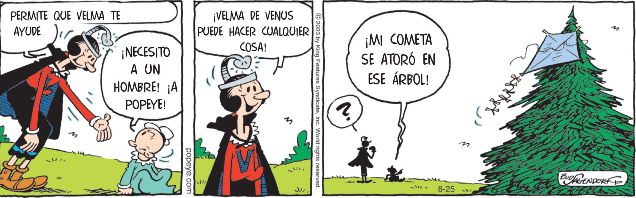 Art OCR: PERMITE QUE VELMA TE AYUDE ON ¡NECESITO A UN HOMBRE! ¡A POPEYE! popeye.com ¡VELMA DE VENUS PUEDE HACER CUALQUIER COSA! all 1000000 Sir ?2023 by King Features SyndicateInc. World rights reserved. ? ¡MI COMETA SE ATORÓ EN ESE ÁRBOL! 1/ 8-25 -vr xxket BUDAGENDORF PERMITE QUE VELMA TE AYUDE ON ¡ NECESITO A UN HOMBRE ! ¡ A POPEYE ! popeye.com ¡ VELMA DE VENUS PUEDE HACER CUALQUIER COSA ! all 1000000 Sir ?2023 by King Features SyndicateInc. World rights reserved . ? ¡ MI COMETA SE ATORÓ EN ESE ÁRBOL ! 1 / 8-25 -vr xxket BUDAGENDORF