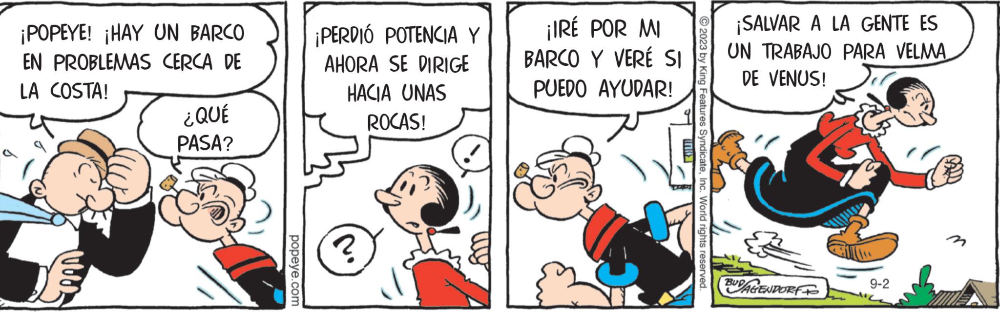 Rectangle OCR: ¡POPEYE! ¡HAY UN BARCO EN PROBLEMAS CERCA DE LA COSTA! ¿QUÉ PASA? popeye.com ¡PERDIÓ POTENCIA Y AHORA SE DIRIGE HACIA UNAS ROCAS! ? ¡IRÉ POR MI BARCO Y VERÉ SI PUEDO AYUDAR! © 2023 by King Features SyndicateInc. World rights reserved. ¡SALVAR A LA GENTE ES UN TRABAJO PARA VELMA DE VENUS! BUDAGENDORF 9-2 ¡ POPEYE ! ¡ HAY UN BARCO EN PROBLEMAS CERCA DE LA COSTA ! ¿ QUÉ PASA ? popeye.com ¡ PERDIÓ POTENCIA Y AHORA SE DIRIGE HACIA UNAS ROCAS ! ? ¡ IRÉ POR MI BARCO Y VERÉ SI PUEDO AYUDAR ! © 2023 by King Features SyndicateInc. World rights reserved . ¡ SALVAR A LA GENTE ES UN TRABAJO PARA VELMA DE VENUS ! BUDAGENDORF 9-2