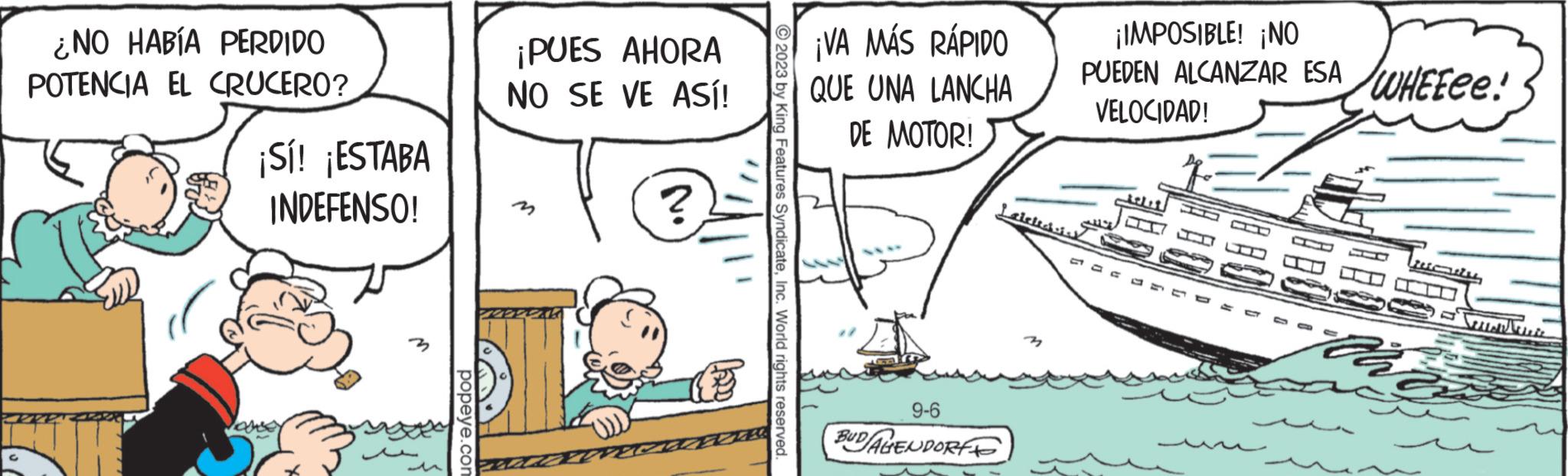 Sharing OCR: ¿NO HABÍA PERDIDO POTENCIA EL CRUCERO? ¡Sí! ¡ESTABA INDEFENSO! any popeye.com ¡PUES AHORA NO SE VE ASÍ! ZZZ! ? € © 2023 by King Features SyndicateInc. World rights reserved ¡VA MÁS RÁPIDO QUE UNA LANCHA DE MOTOR! 9-6 BUD/AGENDORF ¡IMPOSIBLE! ¡NO PUEDEN ALCANZAR ESA WHEEee! VELOCIDAD! Lateledisk ¿ NO HABÍA PERDIDO POTENCIA EL CRUCERO ? ¡ Sí ! ¡ ESTABA INDEFENSO ! any popeye.com ¡ PUES AHORA NO SE VE ASÍ ! ZZZ ! ? € © 2023 by King Features SyndicateInc. World rights reserved ¡ VA MÁS RÁPIDO QUE UNA LANCHA DE MOTOR ! 9-6 BUD / AGENDORF ¡ IMPOSIBLE ! ¡ NO PUEDEN ALCANZAR ESA WHEEee ! VELOCIDAD ! Lateledisk