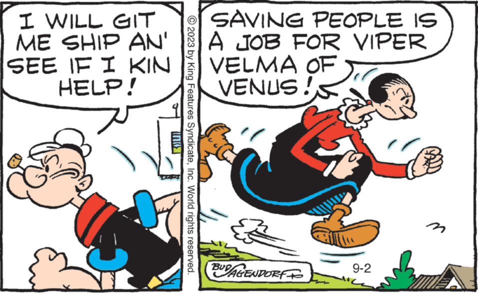 Pleased OCR: I WILL GIT ME SHIP AN' SEE IF I KIN HELP! IL ??? © 2023 by King Features SyndicateInc. World rights reserved. SAVING PEOPLE IS A JOB FOR VIPER VELMA OF VENUS! {} BUD/AGENDORFto 9-2 I WILL GIT ME SHIP AN ' SEE IF I KIN HELP ! IL ??? © 2023 by King Features SyndicateInc. World rights reserved . SAVING PEOPLE IS A JOB FOR VIPER VELMA OF VENUS ! { } BUD / AGENDORFto 9-2