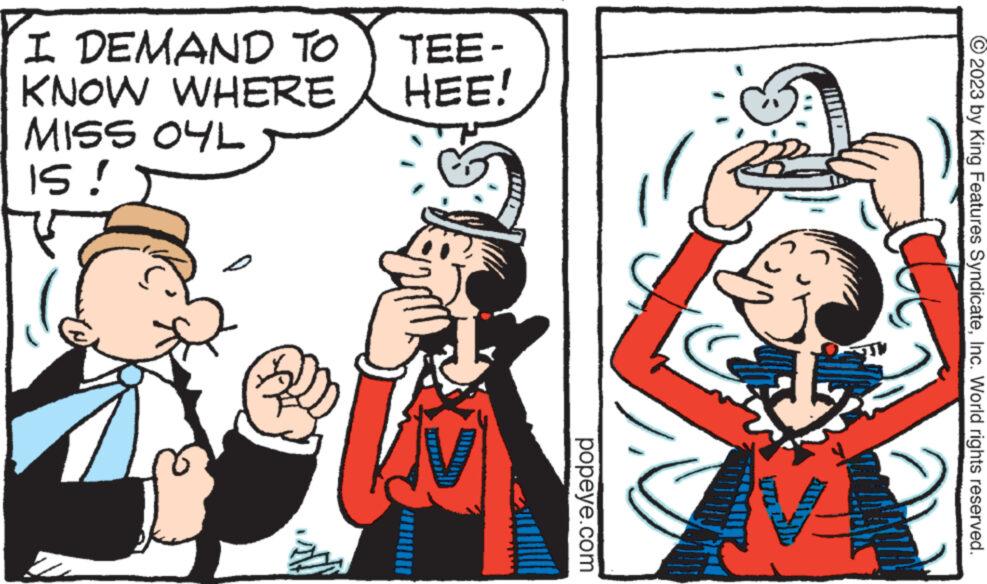 Finger OCR: © 2023 by King Features SyndicateInc. World rights reserved. -331 HEE! I DEMAND TO KNOW WHERE The SSIW THE IS! popeye.com © 2023 by King Features SyndicateInc. World rights reserved . -331 HEE ! I DEMAND TO KNOW WHERE The SSIW THE IS ! popeye.com